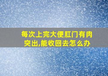 每次上完大便肛门有肉突出,能收回去怎么办