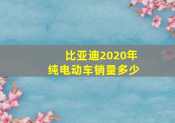 比亚迪2020年纯电动车销量多少