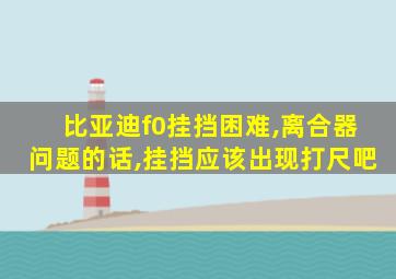 比亚迪f0挂挡困难,离合器问题的话,挂挡应该出现打尺吧