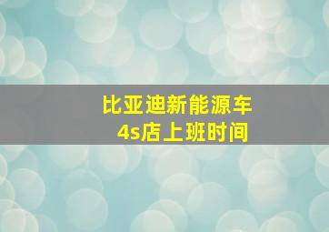 比亚迪新能源车4s店上班时间