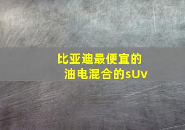 比亚迪最便宜的油电混合的sUv