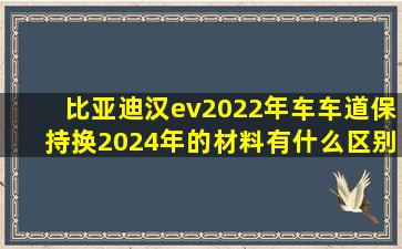 比亚迪汉ev2022年车车道保持换2024年的材料有什么区别