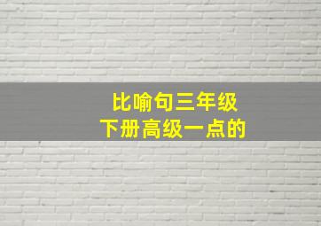 比喻句三年级下册高级一点的