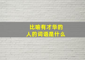 比喻有才华的人的词语是什么