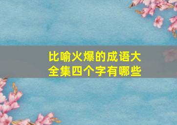 比喻火爆的成语大全集四个字有哪些