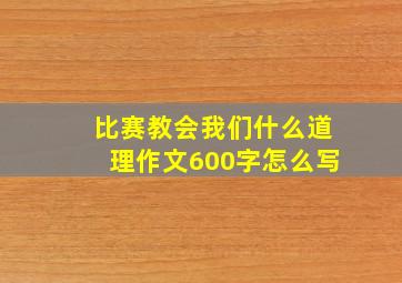 比赛教会我们什么道理作文600字怎么写