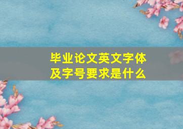 毕业论文英文字体及字号要求是什么