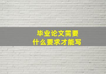 毕业论文需要什么要求才能写