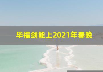 毕福剑能上2021年春晚