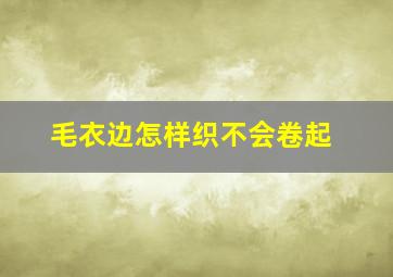 毛衣边怎样织不会卷起