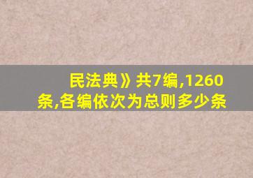 民法典》共7编,1260条,各编依次为总则多少条