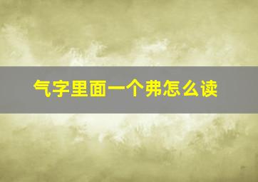 气字里面一个弗怎么读