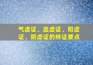 气虚证、血虚证、阳虚证、阴虚证的辨证要点