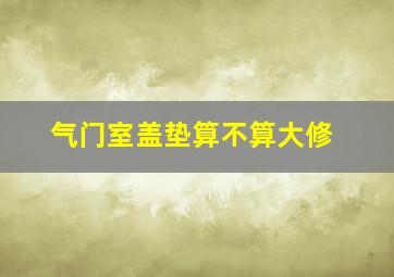 气门室盖垫算不算大修