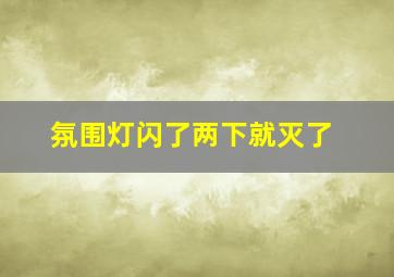 氛围灯闪了两下就灭了