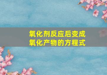 氧化剂反应后变成氧化产物的方程式