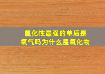 氧化性最强的单质是氧气吗为什么是氧化物