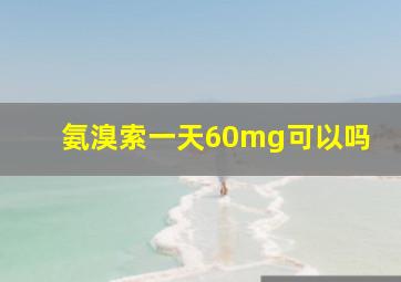 氨溴索一天60mg可以吗