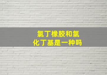 氯丁橡胶和氯化丁基是一种吗