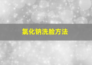 氯化钠洗脸方法