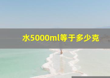 水5000ml等于多少克