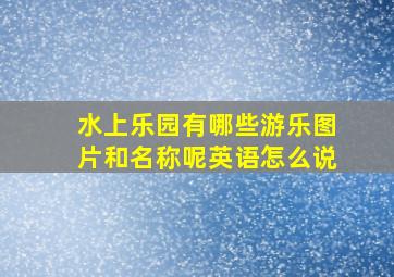 水上乐园有哪些游乐图片和名称呢英语怎么说