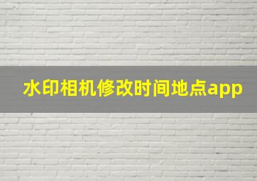 水印相机修改时间地点app