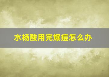 水杨酸用完爆痘怎么办