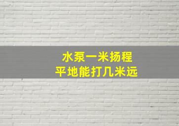 水泵一米扬程平地能打几米远