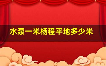 水泵一米杨程平地多少米