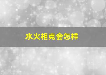 水火相克会怎样