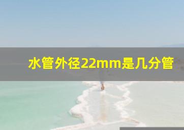 水管外径22mm是几分管