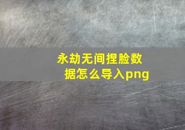 永劫无间捏脸数据怎么导入png