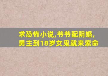 求恐怖小说,爷爷配阴婚,男主到18岁女鬼就来索命