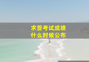 求签考试成绩什么时候公布