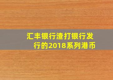 汇丰银行渣打银行发行的2018系列港币