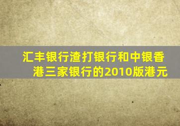 汇丰银行渣打银行和中银香港三家银行的2010版港元