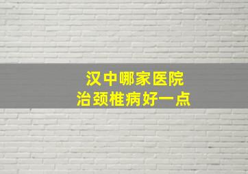 汉中哪家医院治颈椎病好一点