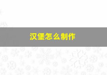 汉堡怎么制作