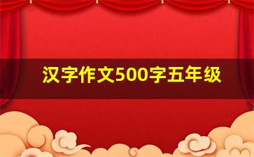 汉字作文500字五年级