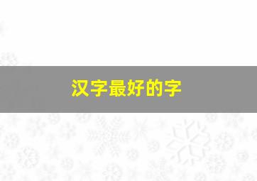 汉字最好的字