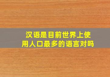 汉语是目前世界上使用人口最多的语言对吗