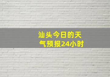 汕头今日的天气预报24小时