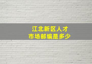 江北新区人才市场邮编是多少