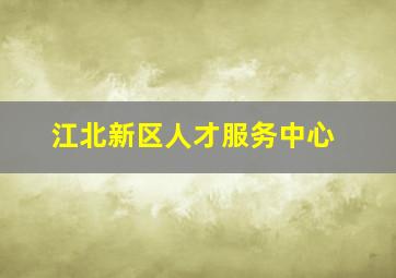 江北新区人才服务中心