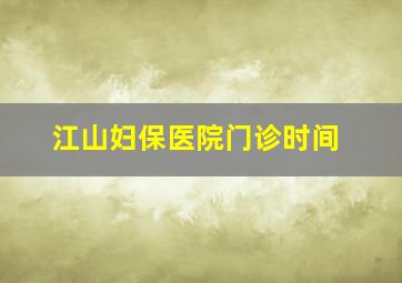 江山妇保医院门诊时间