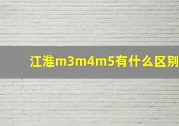 江淮m3m4m5有什么区别