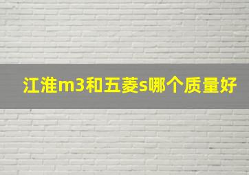 江淮m3和五菱s哪个质量好