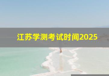 江苏学测考试时间2025