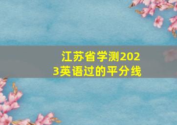 江苏省学测2023英语过的平分线